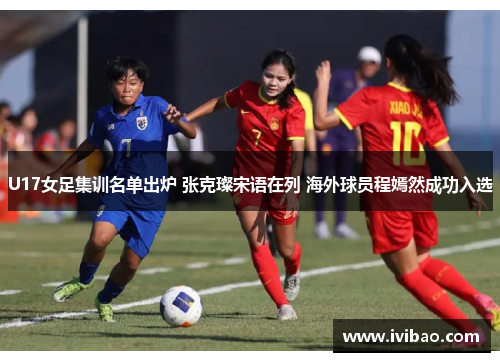 U17女足集训名单出炉 张克璨宋语在列 海外球员程嫣然成功入选