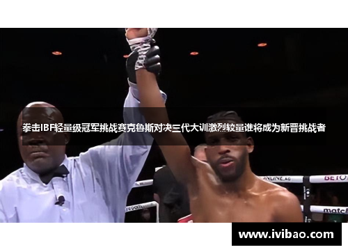 拳击IBF轻量级冠军挑战赛克鲁斯对决三代大训激烈较量谁将成为新晋挑战者