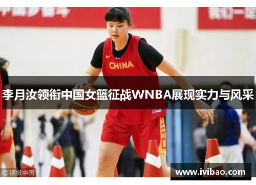 李月汝领衔中国女篮征战WNBA展现实力与风采