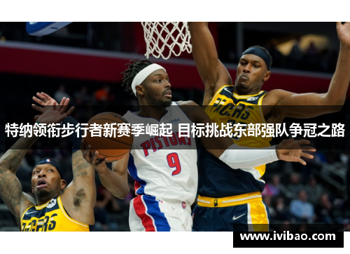 特纳领衔步行者新赛季崛起 目标挑战东部强队争冠之路